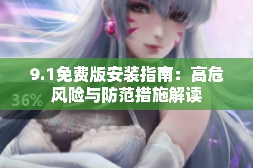 9.1免费版安装指南：高危风险与防范措施解读