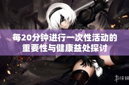 每20分钟进行一次性活动的重要性与健康益处探讨