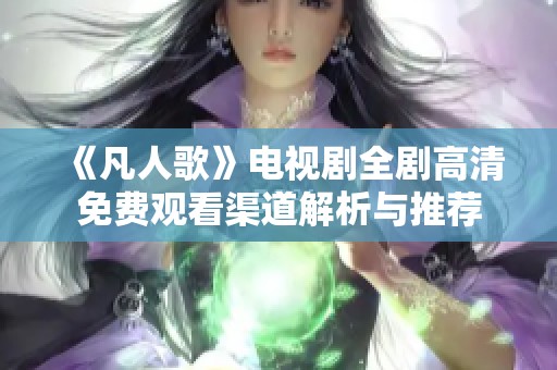 《凡人歌》电视剧全剧高清免费观看渠道解析与推荐