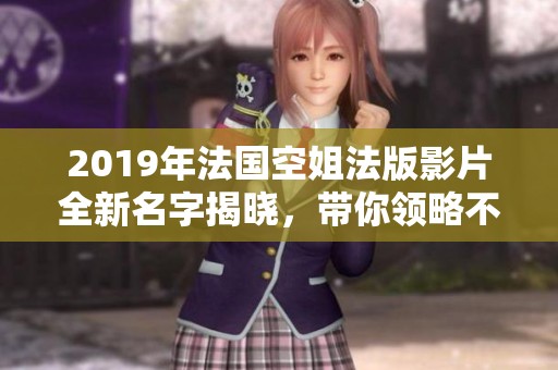 2019年法国空姐法版影片全新名字揭晓，带你领略不同风情