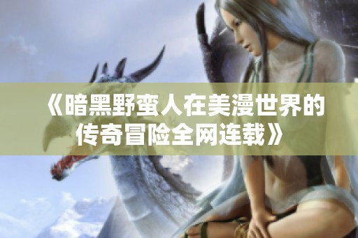 《暗黑野蛮人在美漫世界的传奇冒险全网连载》
