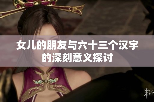女儿的朋友与六十三个汉字的深刻意义探讨