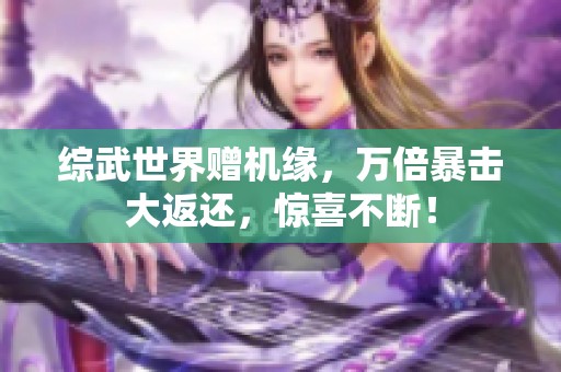 综武世界赠机缘，万倍暴击大返还，惊喜不断！