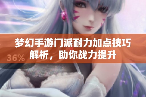 梦幻手游门派耐力加点技巧解析，助你战力提升