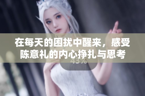 在每天的困扰中醒来，感受陈意礼的内心挣扎与思考