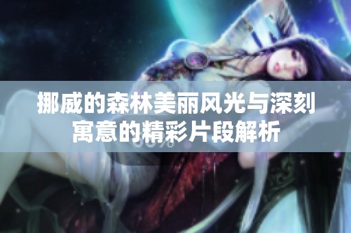 挪威的森林美丽风光与深刻寓意的精彩片段解析