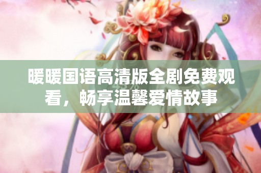 暖暖国语高清版全剧免费观看，畅享温馨爱情故事