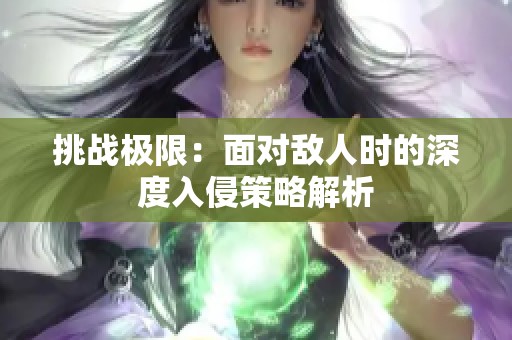 挑战极限：面对敌人时的深度入侵策略解析