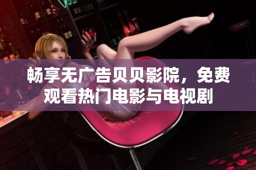 畅享无广告贝贝影院，免费观看热门电影与电视剧