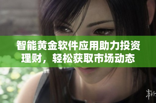 智能黄金软件应用助力投资理财，轻松获取市场动态