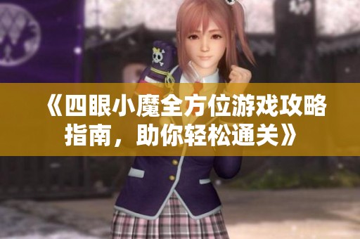 《四眼小魔全方位游戏攻略指南，助你轻松通关》