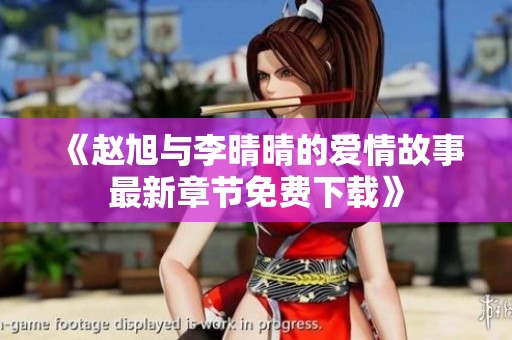 《赵旭与李晴晴的爱情故事最新章节免费下载》