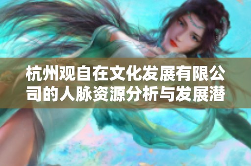 杭州观自在文化发展有限公司的人脉资源分析与发展潜力探讨