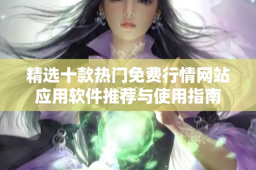 精选十款热门免费行情网站应用软件推荐与使用指南