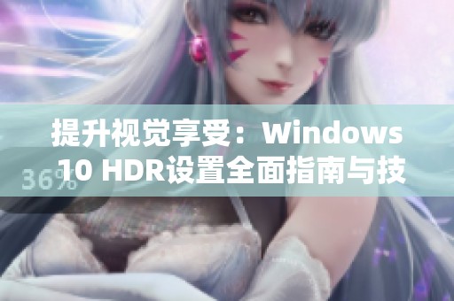 提升视觉享受：Windows 10 HDR设置全面指南与技巧