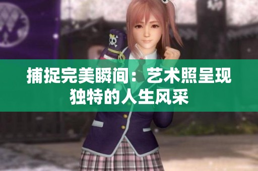 捕捉完美瞬间：艺术照呈现独特的人生风采