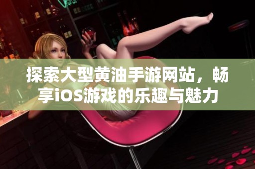 探索大型黄油手游网站，畅享iOS游戏的乐趣与魅力