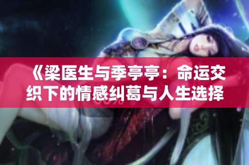 《梁医生与季亭亭：命运交织下的情感纠葛与人生选择》