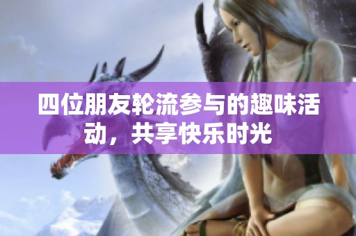 四位朋友轮流参与的趣味活动，共享快乐时光