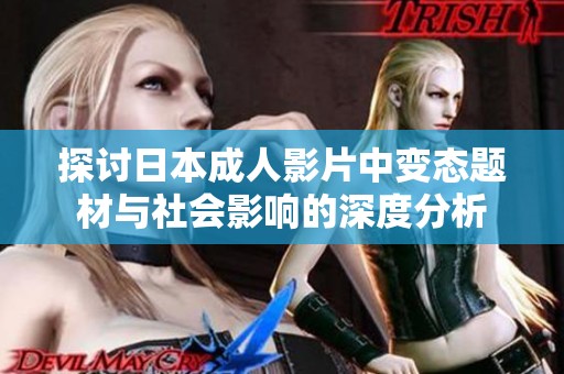 探讨日本成人影片中变态题材与社会影响的深度分析