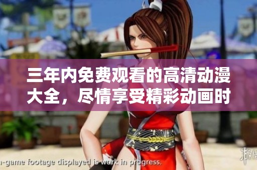 三年内免费观看的高清动漫大全，尽情享受精彩动画时光