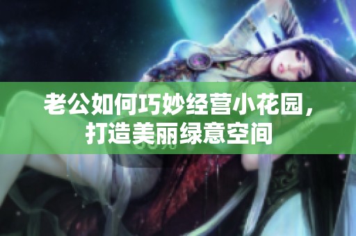 老公如何巧妙经营小花园，打造美丽绿意空间