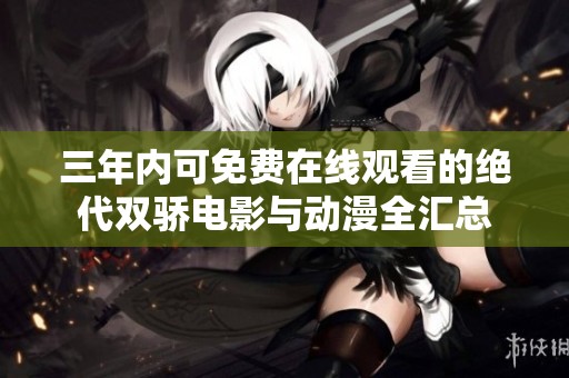 三年内可免费在线观看的绝代双骄电影与动漫全汇总