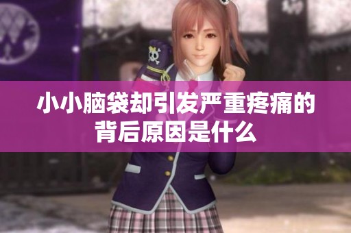 小小脑袋却引发严重疼痛的背后原因是什么