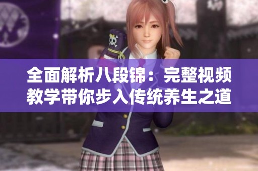 全面解析八段锦：完整视频教学带你步入传统养生之道