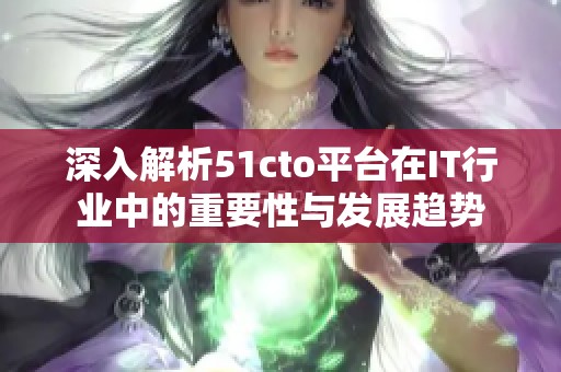 深入解析51cto平台在IT行业中的重要性与发展趋势