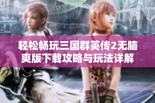 轻松畅玩三国群英传2无脑爽版下载攻略与玩法详解