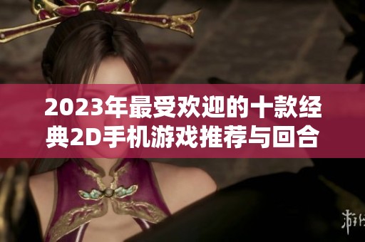2023年最受欢迎的十款经典2D手机游戏推荐与回合制玩法探索