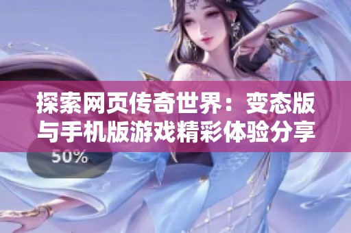 探索网页传奇世界：变态版与手机版游戏精彩体验分享