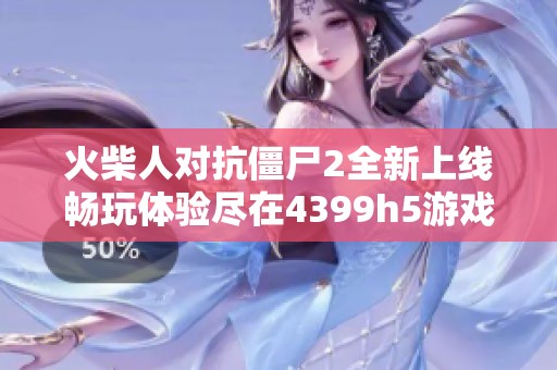 火柴人对抗僵尸2全新上线畅玩体验尽在4399h5游戏