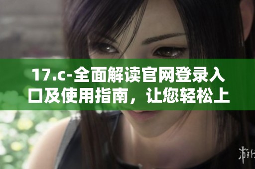 17.c-全面解读官网登录入口及使用指南，让您轻松上手
