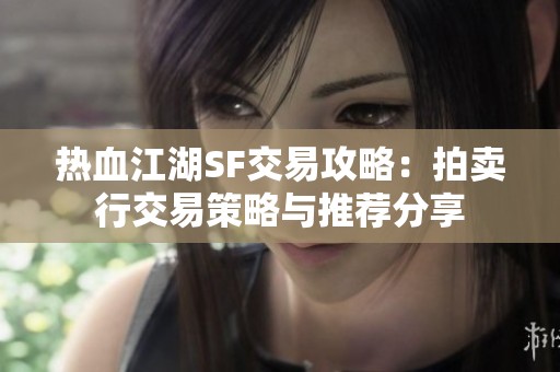 热血江湖SF交易攻略：拍卖行交易策略与推荐分享