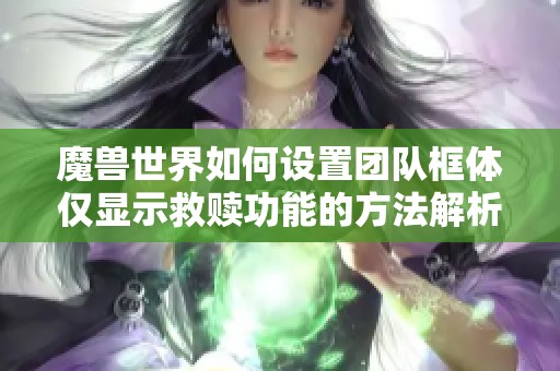魔兽世界如何设置团队框体仅显示救赎功能的方法解析