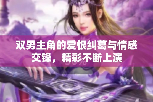 双男主角的爱恨纠葛与情感交锋，精彩不断上演