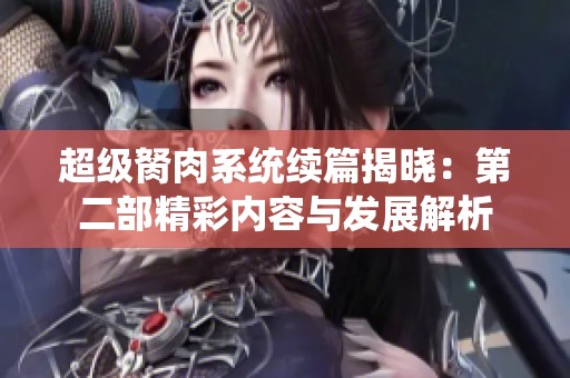 超级胬肉系统续篇揭晓：第二部精彩内容与发展解析