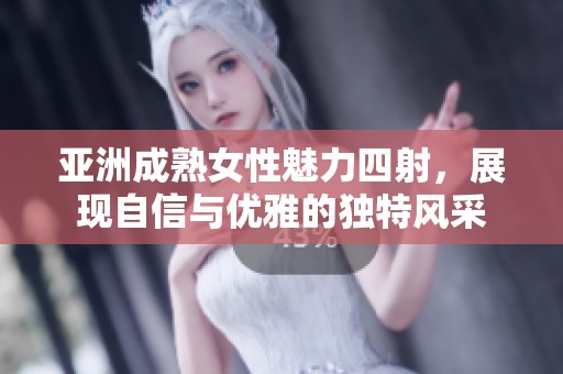 亚洲成熟女性魅力四射，展现自信与优雅的独特风采