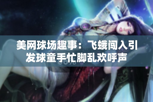 美网球场趣事：飞蛾闯入引发球童手忙脚乱欢呼声