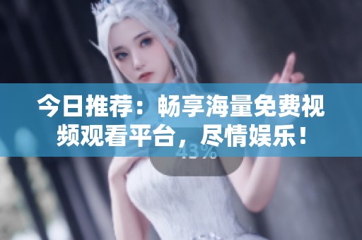 今日推荐：畅享海量免费视频观看平台，尽情娱乐！