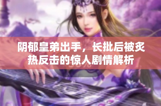阴郁皇弟出手，长批后被炙热反击的惊人剧情解析