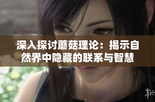 深入探讨蘑菇理论：揭示自然界中隐藏的联系与智慧