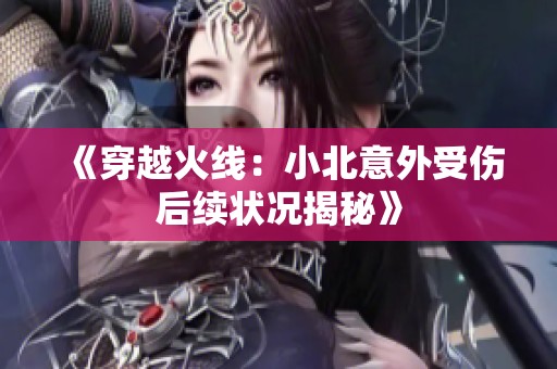 《穿越火线：小北意外受伤后续状况揭秘》