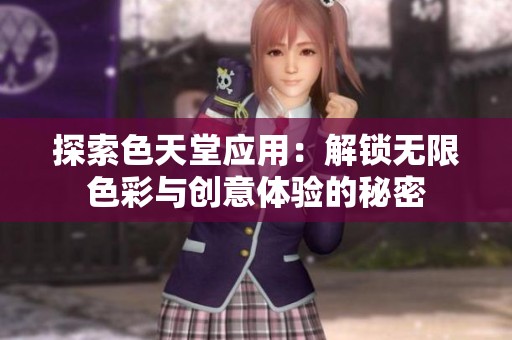 探索色天堂应用：解锁无限色彩与创意体验的秘密
