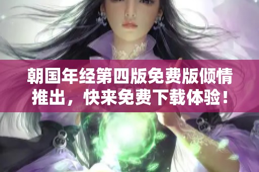朝国年经第四版免费版倾情推出，快来免费下载体验！