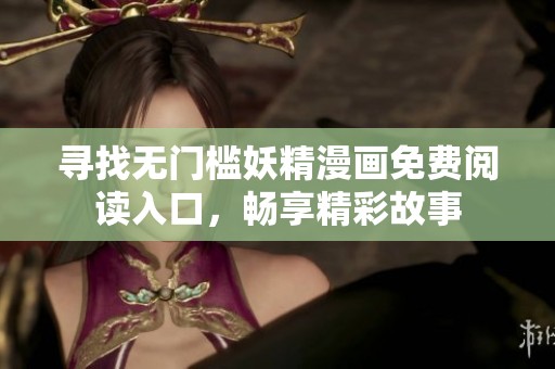 寻找无门槛妖精漫画免费阅读入口，畅享精彩故事