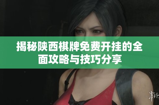 揭秘陕西棋牌免费开挂的全面攻略与技巧分享