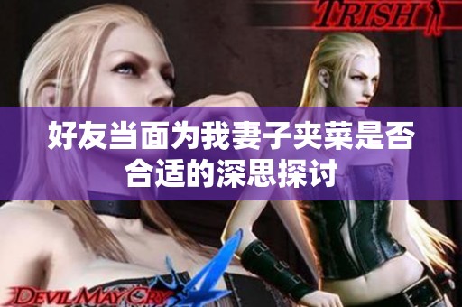 好友当面为我妻子夹菜是否合适的深思探讨